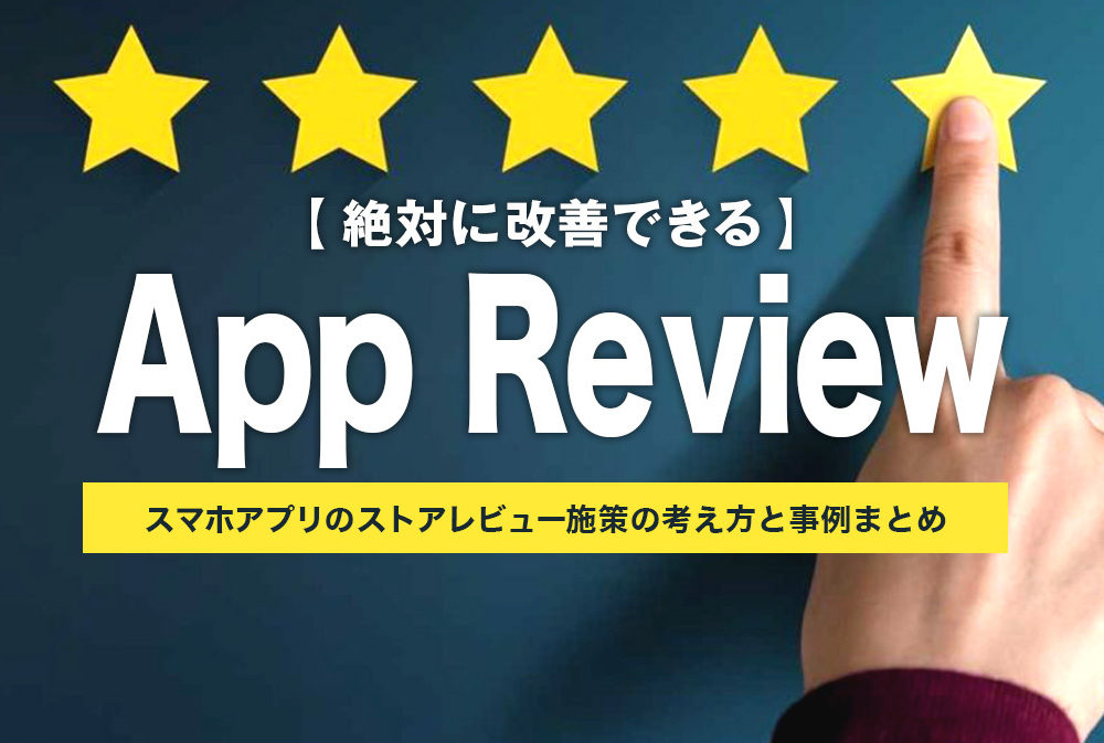 【絶対に改善できる】スマホアプリのストアレビュー施策の考え方と事例まとめ