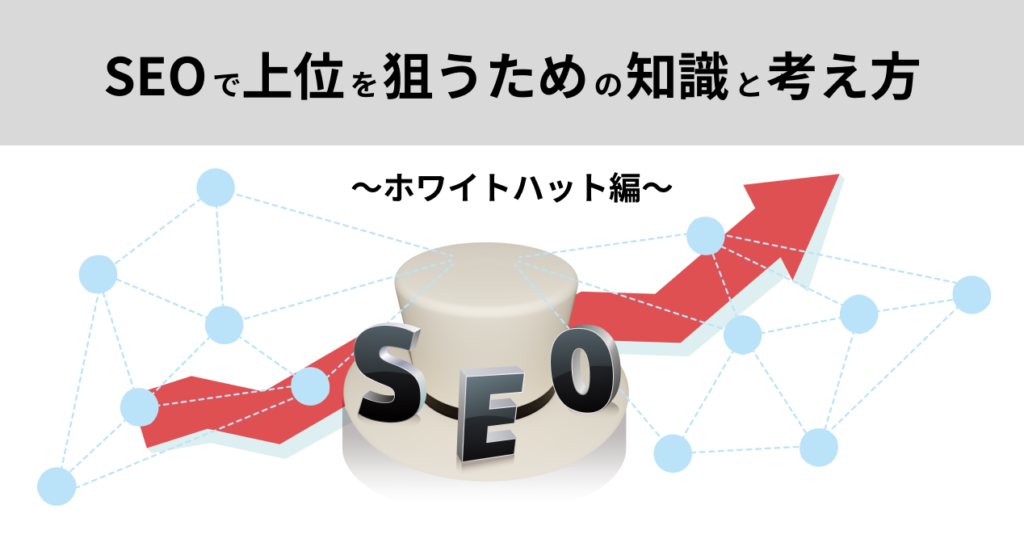 【SEO基礎知識】上位を狙うために知っておきたい考え方　～ホワイトハット編～