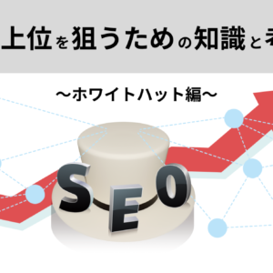 【SEO基礎知識】上位を狙うために知っておきたい考え方 ~ホワイトハット編~