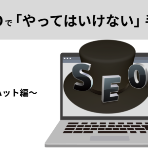 【SEO基礎知識】「やってはいけない」をしないための知識 ~ブラックハット編~