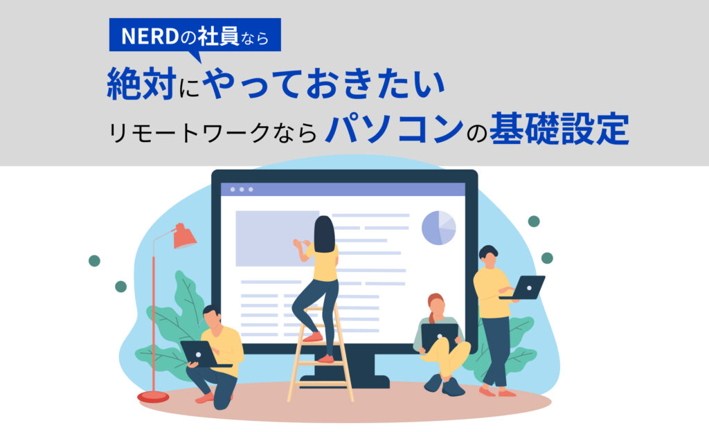 NERDの社員なら絶対にやっておきたい、リモートワークならパソコンの基礎設定