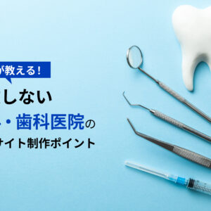 プロが教える! 失敗しない医科・歯科医院のWEBサイト制作ポイント【2023年版】