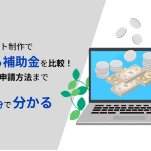 WEBサイト制作で貰える補助金を比較！注意点・申請方法まで5分で分かる【2023年最新】