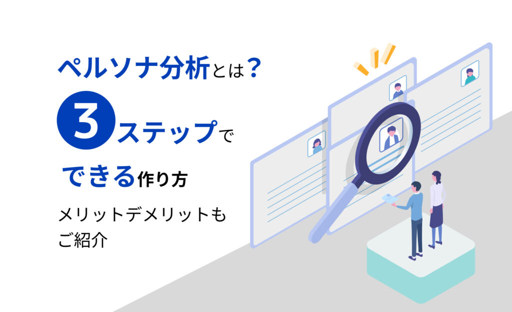 ペルソナ分析とは？3ステップでできる作り方、メリットデメリットもご紹介