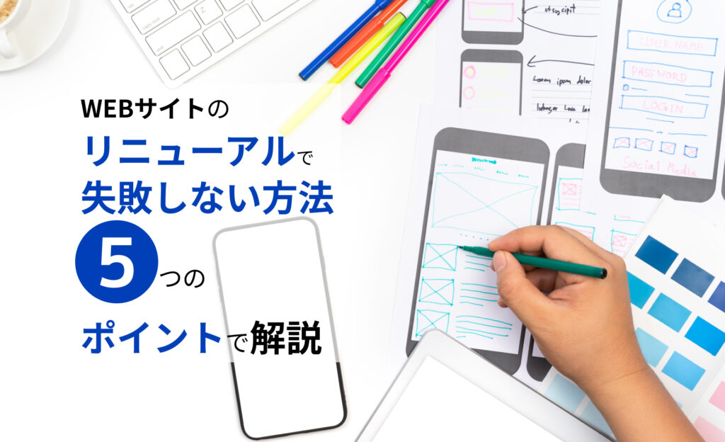 WEBサイトのリニューアルで失敗しない方法を5つのポイントで解説