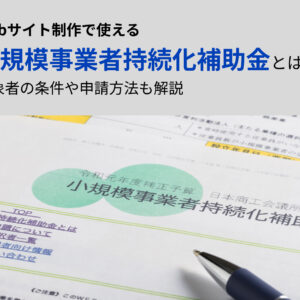 Webサイト制作で使える小規模事業者持続化補助金とは？対象者の条件や申請方法も解説