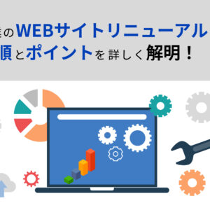 企業のWEBサイトリニューアルの手順とポイントを詳しく解説!