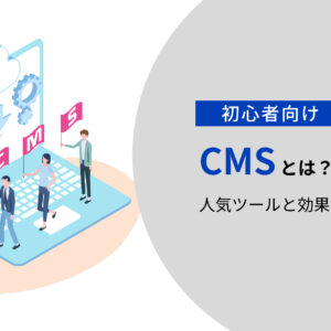 【初心者向け】CMSとは? 人気ツールと効果的な使い方