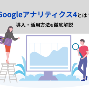 Googleアナリティクス4(GA4)とは?導入・活用方法を徹底解説