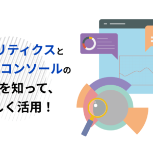 アナリティクスとサーチコンソールの違いを知って、正しく活用！