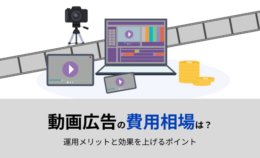 動画広告の費用相場は？運用メリットと効果を上げるポイント
