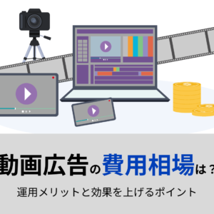 動画広告の費用相場は?運用メリットと効果を上げるポイント