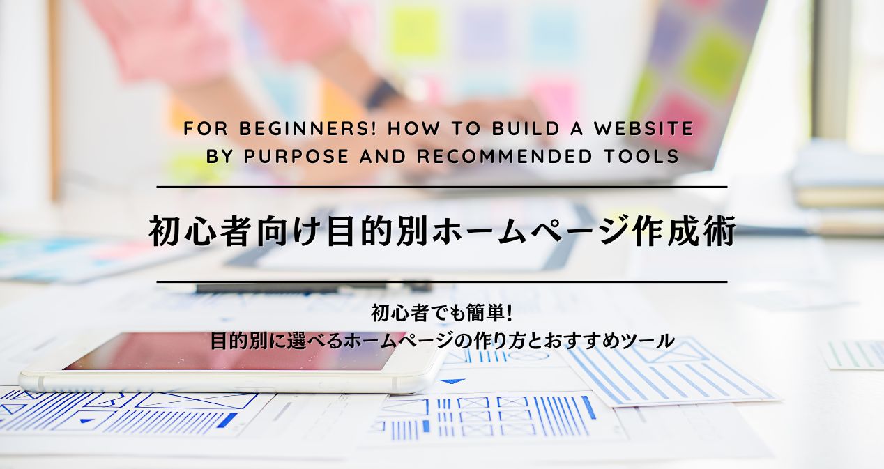 初心者でも簡単！目的別に選べるホームページの作り方とおすすめツール